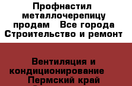 Профнастил, металлочерепицу продам - Все города Строительство и ремонт » Вентиляция и кондиционирование   . Пермский край,Соликамск г.